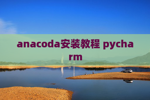 anacoda安装教程 pycharm anacoda安装教程 pycharm